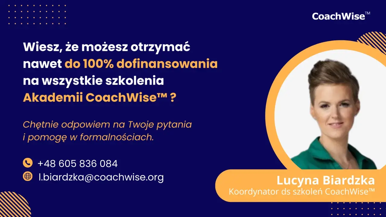 Dofinansowanie do kursów do 100% na szkolenia Akademii CoachWise™. Lucyna Biardzka, Koordynator ds szkoleń, odpowie na pytania i pomoże w formalnościach.